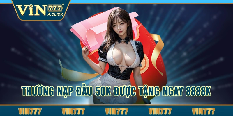 Thưởng nạp đầu 50K được tặng ngay 8888K