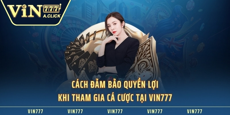 Cách đảm bảo quyền lợi khi tham gia cá cược tại VIN777