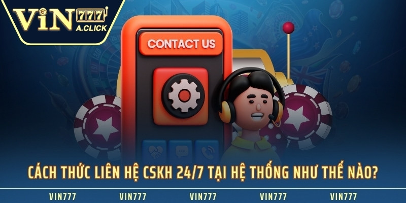 Cách thức liên hệ CSKH 24/7 tại hệ thống như thế nào?