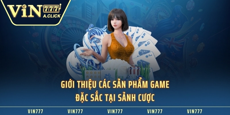 Giới thiệu các sản phẩm game đặc sắc tại sảnh cược