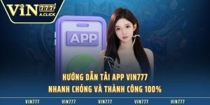 Hướng dẫn tải app VIN777 nhanh chóng và thành công 100%