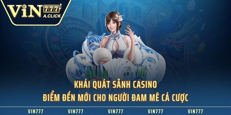 Khái quát sảnh casino - điểm đến mới cho người đam mê cá cược