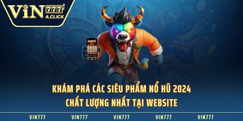 Khám phá các siêu phẩm nổ hũ 2024 chất lượng nhất tại website