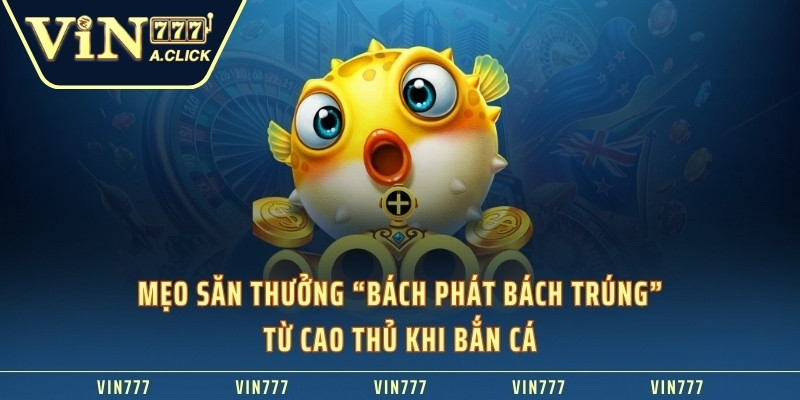 Mẹo săn thưởng “Bách phát bách trúng” từ cao thủ khi bắn cá